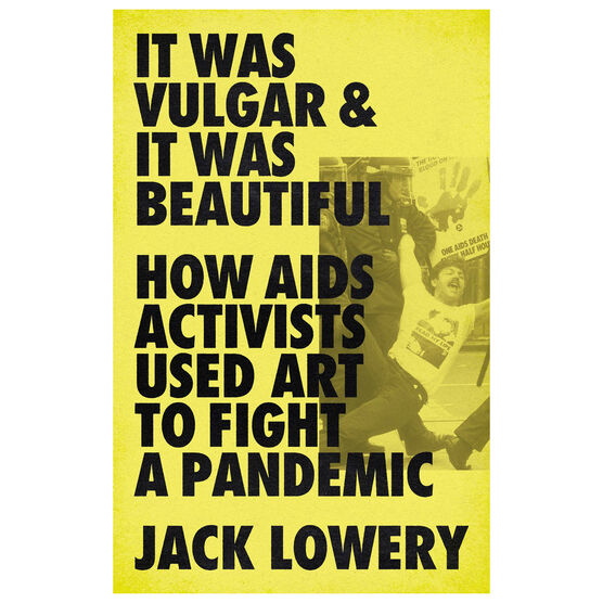 It Was Vulgar and It Was Beautiful: How AIDS Activists Used Art to Fight a Pandemic